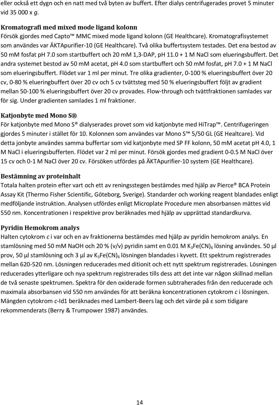 Två olika buffertsystem testades. Det ena bestod av 50 mm fosfat ph 7.0 som startbuffert och 20 mm 1,3-DAP, ph 11.0 + 1 M NaCl som elueringsbuffert. Det andra systemet bestod av 50 mm acetat, ph 4.