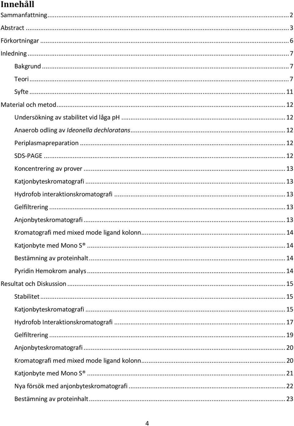 .. 13 Gelfiltrering... 13 Anjonbyteskromatografi... 13 Kromatografi med mixed mode ligand kolonn... 14 Katjonbyte med Mono S... 14 Bestämning av proteinhalt... 14 Pyridin Hemokrom analys.