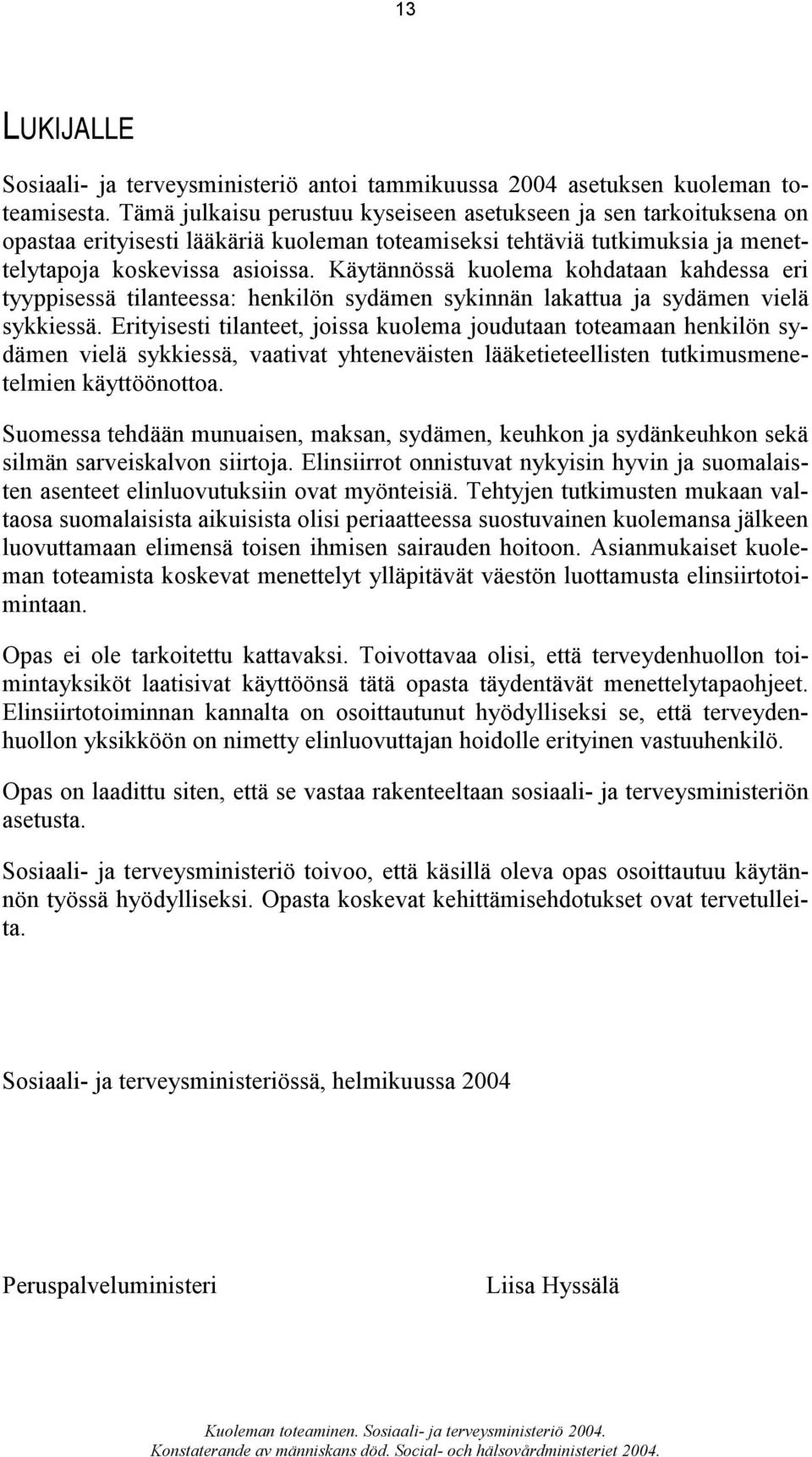 Käytännössä kuolema kohdataan kahdessa eri tyyppisessä tilanteessa: henkilön sydämen sykinnän lakattua ja sydämen vielä sykkiessä.