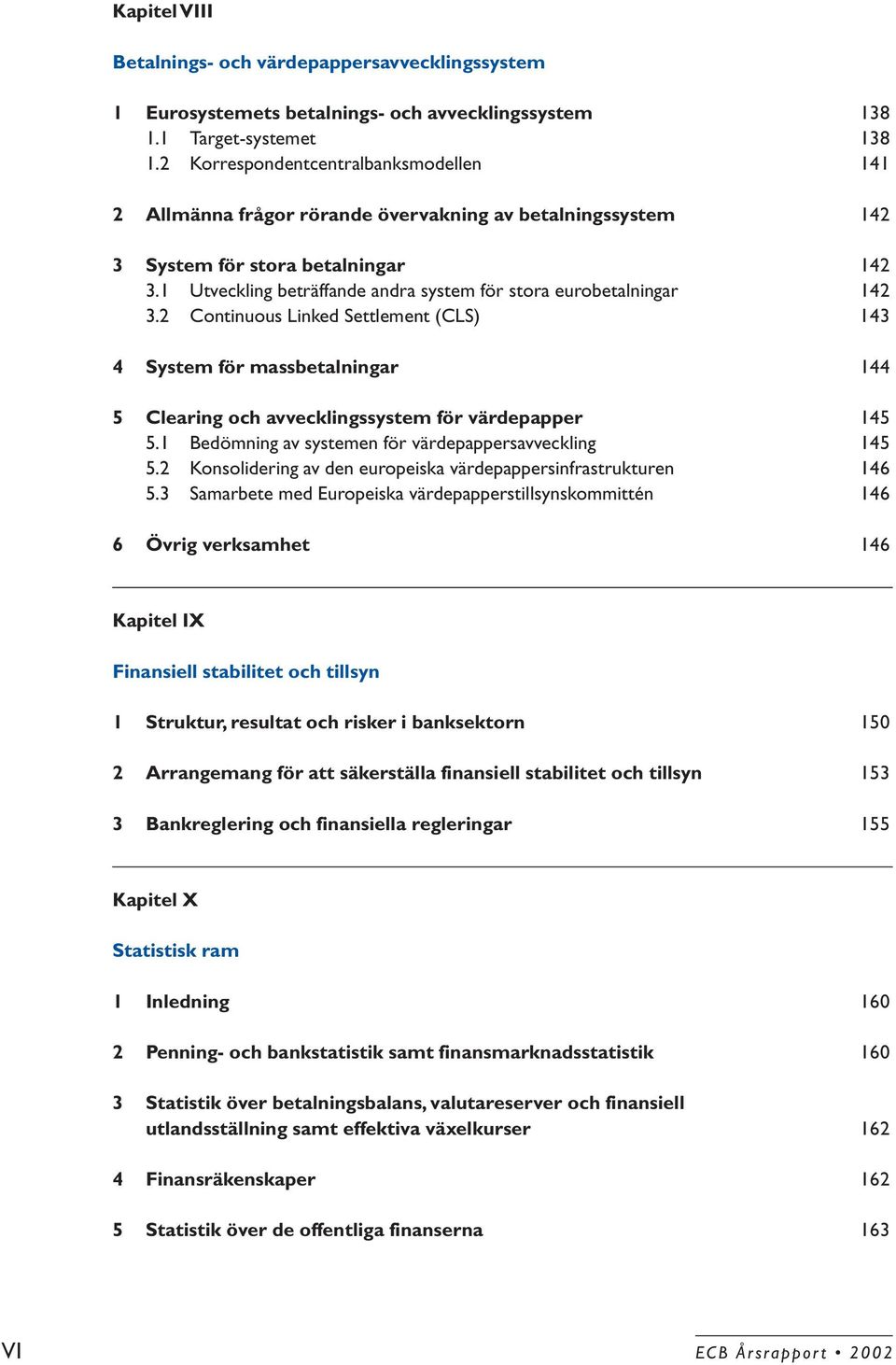 1 Utveckling beträffande andra system för stora eurobetalningar 142 3.2 Continuous Linked Settlement (CLS) 143 4 System för massbetalningar 144 5 Clearing och avvecklingssystem för värdepapper 145 5.