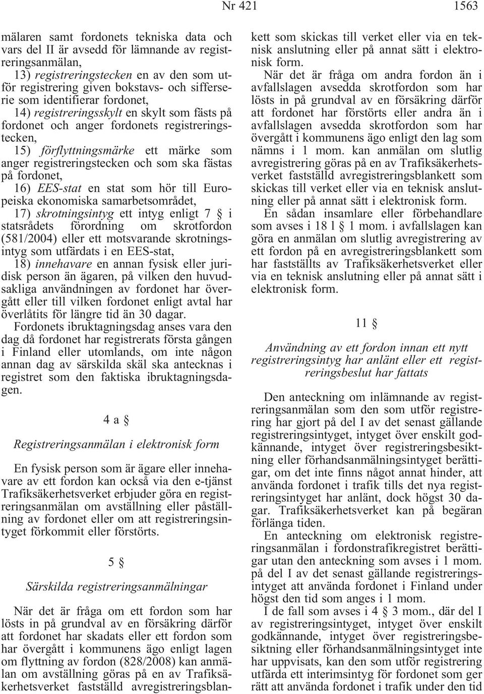 på fordonet, 16) EES-stat en stat som hör till Europeiska ekonomiska samarbetsområdet, 17)skrotningsintygettintygenligt7 i statsrådets förordning om skrotfordon (581/2004) eller ett motsvarande