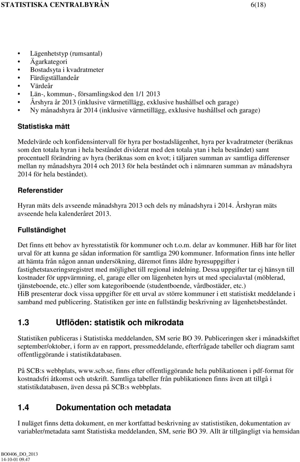 bostadslägenhet, hyra per kvadratmeter (beräknas som den totala hyran i hela beståndet dividerat med den totala ytan i hela beståndet) samt procentuell förändring av hyra (beräknas som en kvot; i