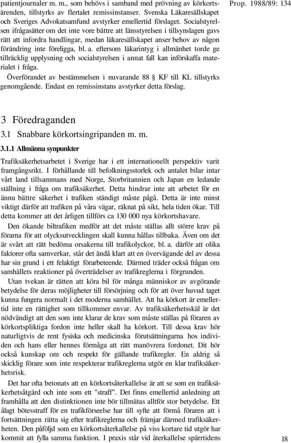 Socialstyrelsen ifrågasätter om det inte vore bättre att länsstyrelsen i tillsynslagen gavs rätt att infordra handlingar, medan läkaresällskapet anser behov av någon förändring inte föreligga, bl. a. eftersom läkarintyg i allmänhet torde ge tillräcklig upplysning och socialstyrelsen i annat fall kan införskaffa materialet i fråga.