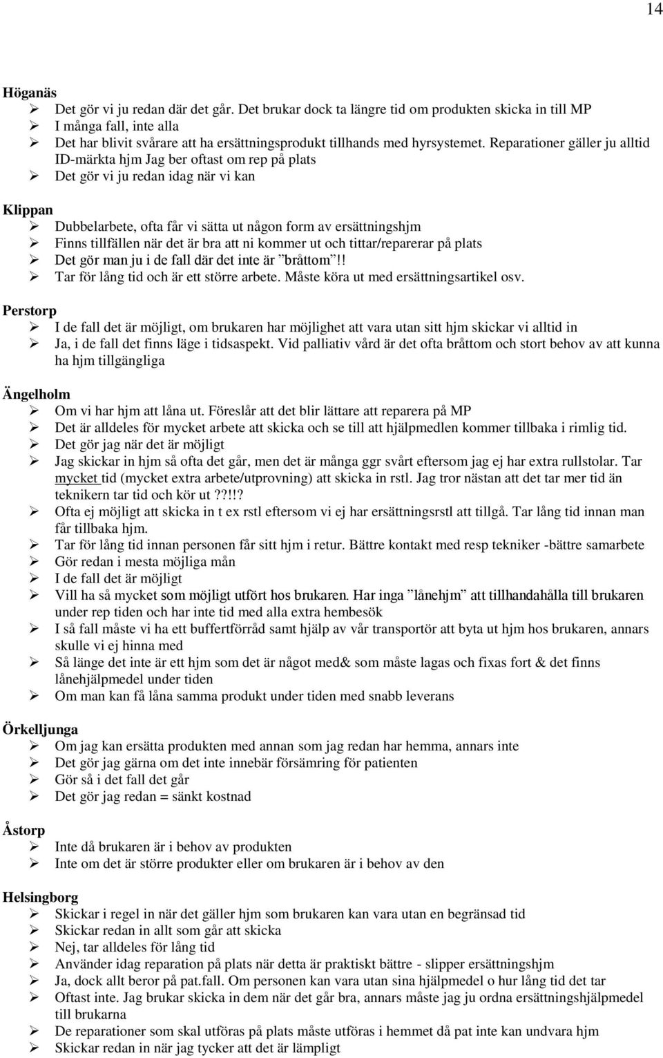 är bra att ni kommer ut och tittar/reparerar på plats Det gör man ju i de fall där det inte är bråttom!! Tar för lång tid och är ett större arbete. Måste köra ut med ersättningsartikel osv.