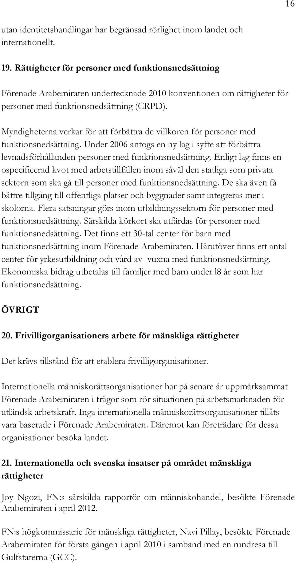 Myndigheterna verkar för att förbättra de villkoren för personer med funktionsnedsättning. Under 2006 antogs en ny lag i syfte att förbättra levnadsförhållanden personer med funktionsnedsättning.