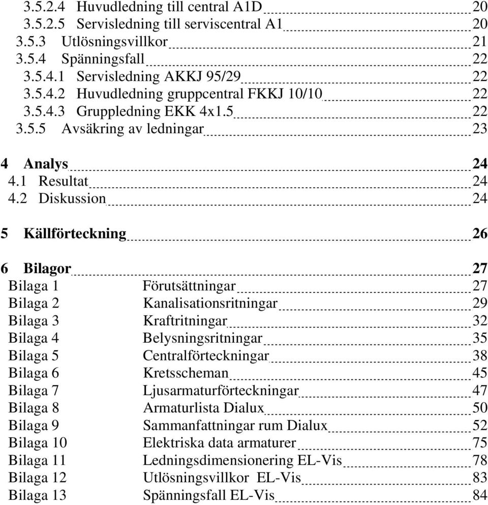 2 Diskussion 24 5 Källförteckning 26 6 Bilagor 27 Bilaga Förutsättningar 27 Bilaga 2 Kanalisationsritningar 29 Bilaga 3 Kraftritningar 32 Bilaga 4 Belysningsritningar 35 Bilaga 5