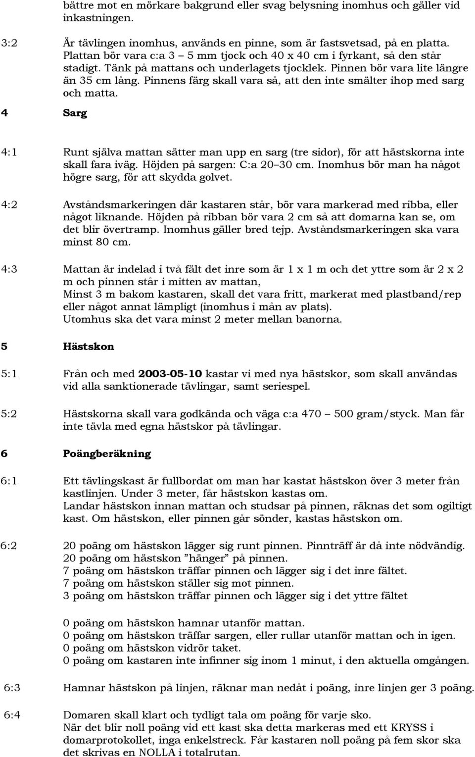 Pinnens färg skall vara så, att den inte smälter ihop med sarg och matta. 4 Sarg 4:1 Runt själva mattan sätter man upp en sarg (tre sidor), för att hästskorna inte skall fara iväg.