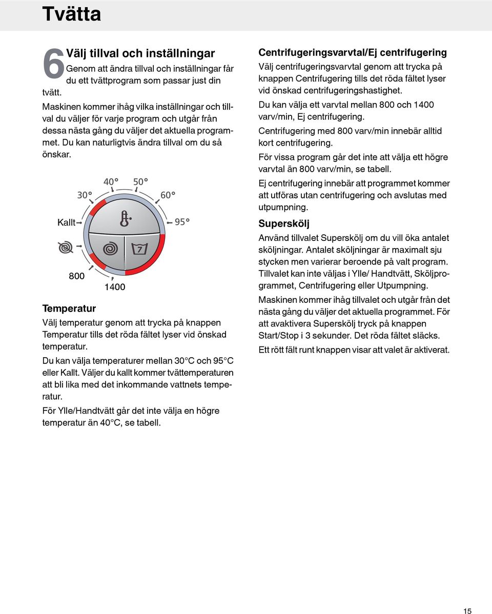 Kallt 30 800 Temperatur 40 50 1400 60 95 Välj temperatur genom att trycka på knappen Temperatur tills det röda fältet lyser vid önskad temperatur.