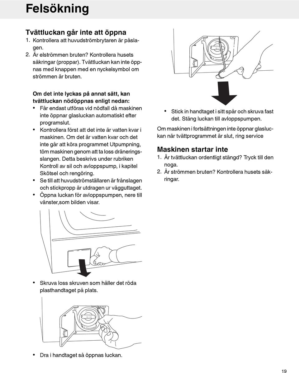 Om det inte lyckas på annat sätt, kan tvättluckan nödöppnas enligt nedan: Får endast utföras vid nödfall då maskinen inte öppnar glasluckan automatiskt efter programslut.