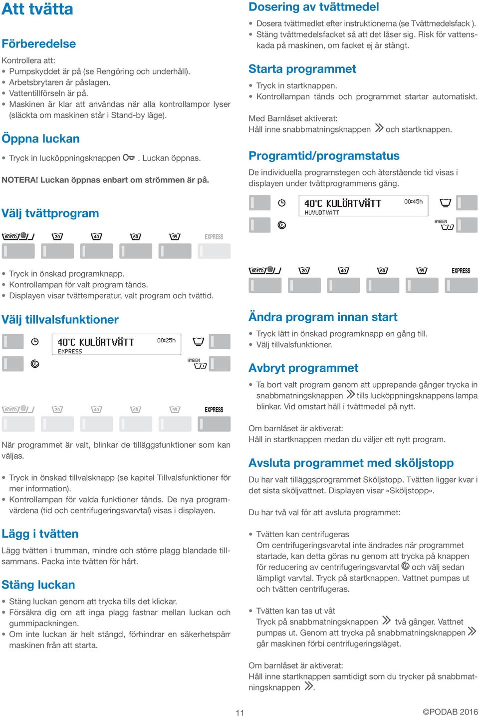 Luckan öppnas enbart om strömmen är på. Dosering av tvättmedel Dosera tvättmedlet efter instruktionerna (se Tvättmedelsfack ). Stäng tvättmedelsfacket så att det låser sig.