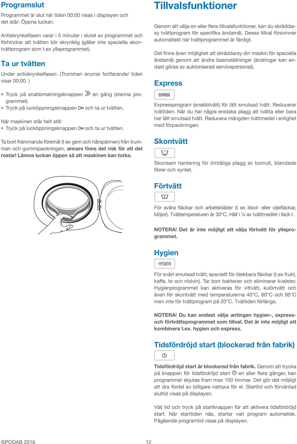 Ta ur tvätten Under antiskrynkelfasen: (Trumman snurrar fortfarande/ tiden visar 00:00. ) Tryck på snabbmatningsknappen en gång (stanna programmet). Tryck på lucköppningsknappen och ta ur tvätten.