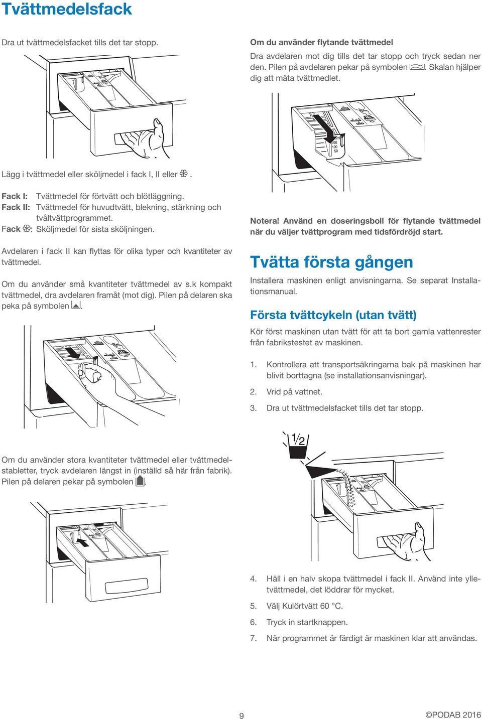 Fack II: Tvättmedel för huvudtvätt, blekning, stärkning och tvåltvättprogrammet. Fack : Sköljmedel för sista sköljningen. Avdelaren i fack II kan flyttas för olika typer och kvantiteter av tvättmedel.