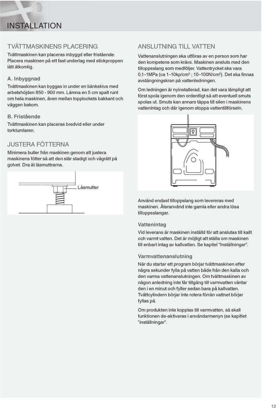 Fristående Tvättmaskinen kan placeras bredvid eller under torktumlaren. ANSLUTNING TILL VATTEN Vattenanslutningen ska utföras av en person som har den kompetens som krävs.