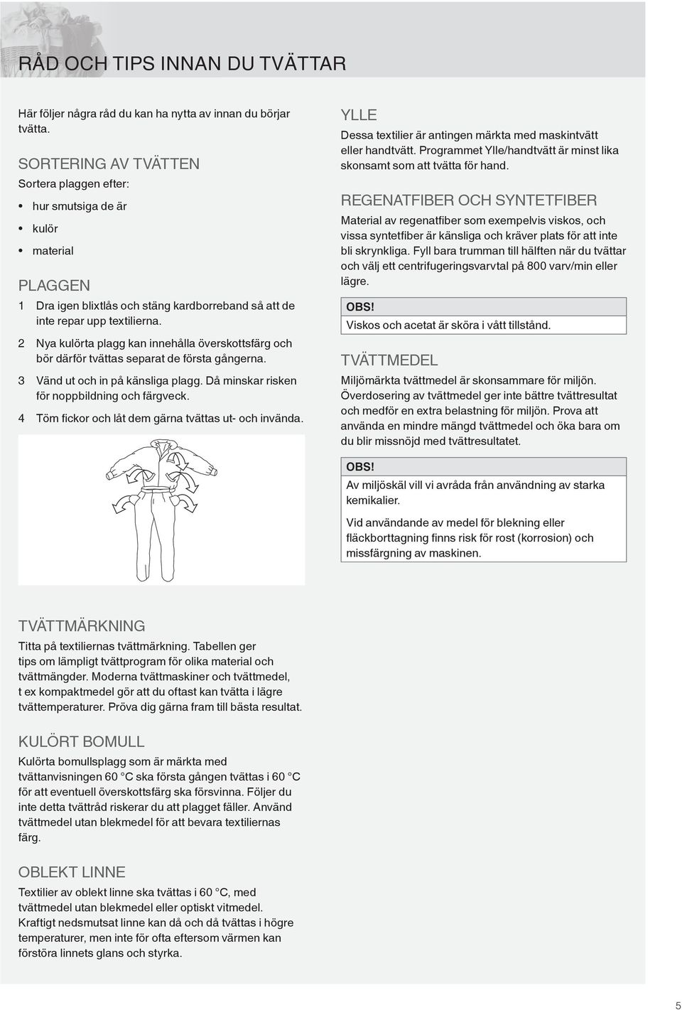 2 Nya kulörta plagg kan innehålla överskottsfärg och bör därför tvättas separat de första gångerna. 3 Vänd ut och in på känsliga plagg. Då minskar risken för noppbildning och färgveck.