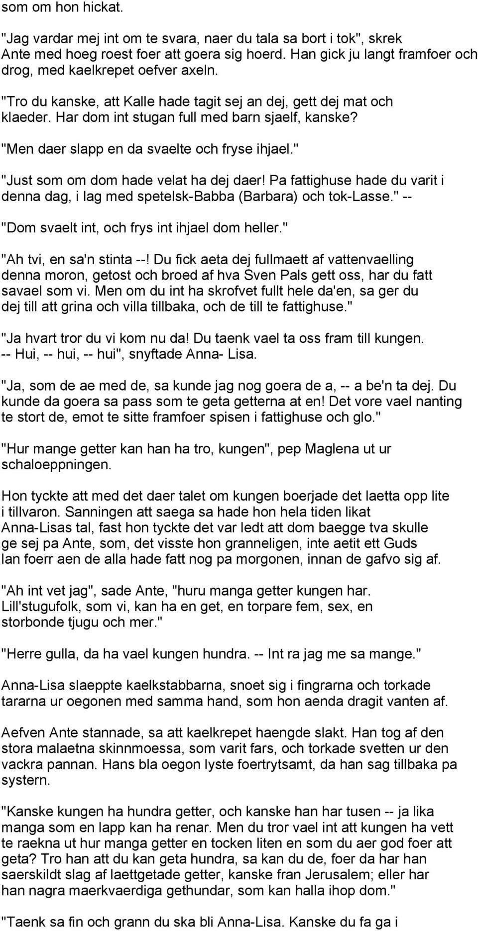 " "Just som om dom hade velat ha dej daer! Pa fattighuse hade du varit i denna dag, i lag med spetelsk-babba (Barbara) och tok-lasse." -- "Dom svaelt int, och frys int ihjael dom heller.