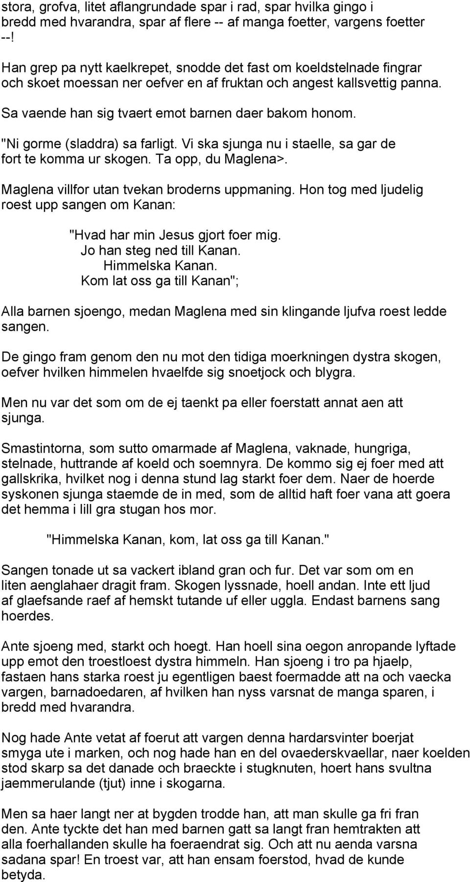 "Ni gorme (sladdra) sa farligt. Vi ska sjunga nu i staelle, sa gar de fort te komma ur skogen. Ta opp, du Maglena>. Maglena villfor utan tvekan broderns uppmaning.