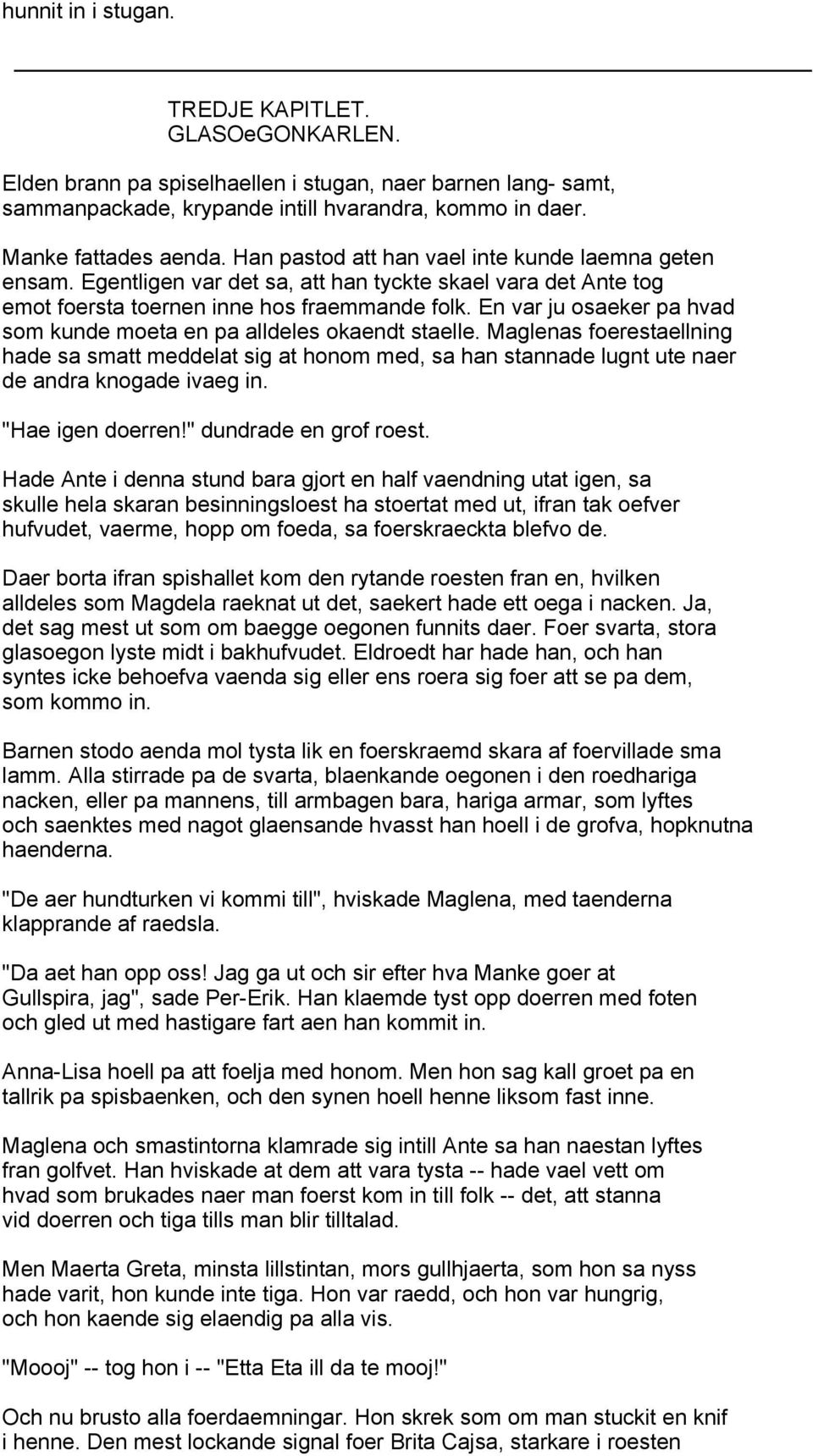 En var ju osaeker pa hvad som kunde moeta en pa alldeles okaendt staelle. Maglenas foerestaellning hade sa smatt meddelat sig at honom med, sa han stannade lugnt ute naer de andra knogade ivaeg in.