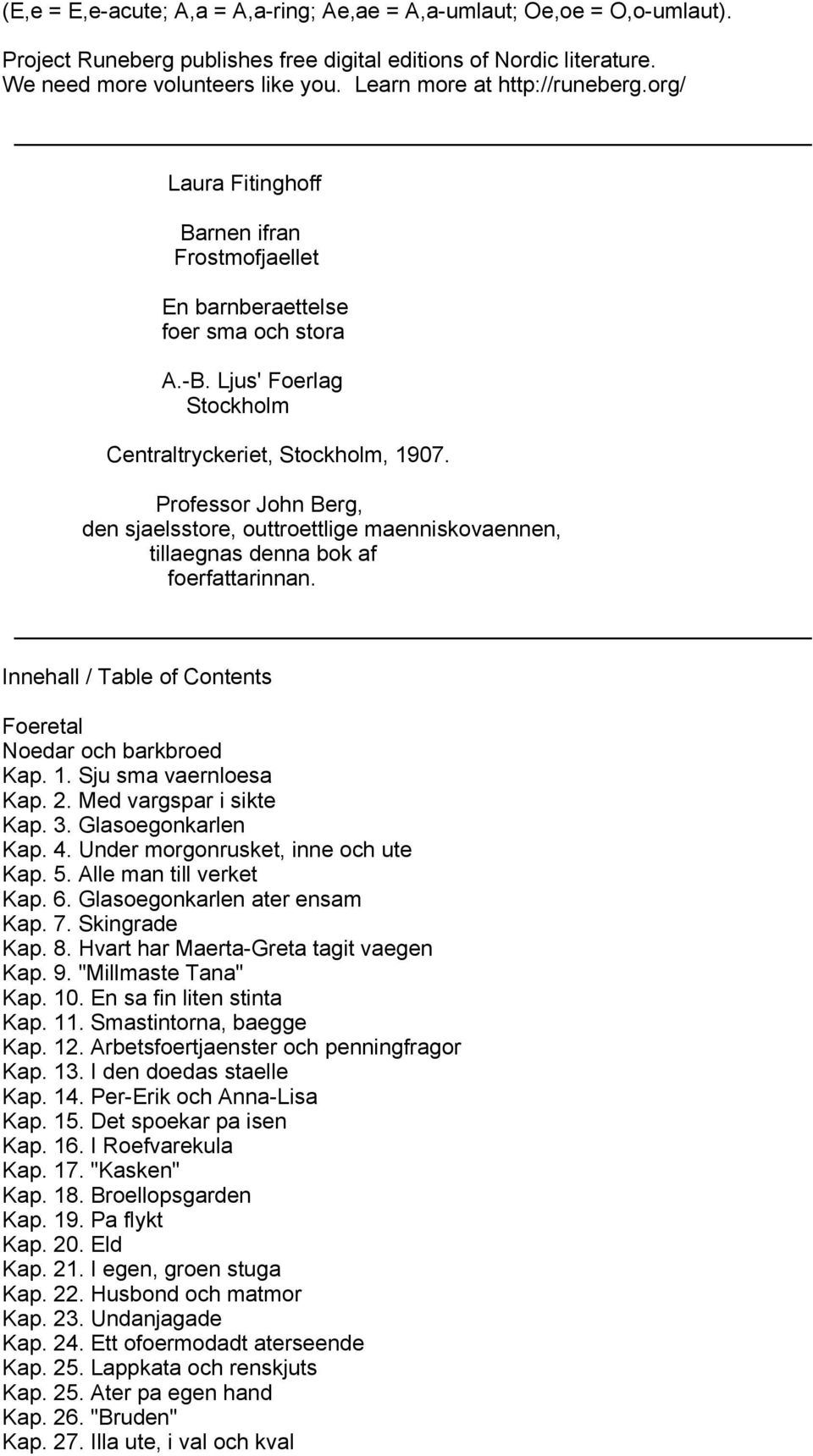 Professor John Berg, den sjaelsstore, outtroettlige maenniskovaennen, tillaegnas denna bok af foerfattarinnan. Innehall / Table of Contents Foeretal Noedar och barkbroed Kap. 1.