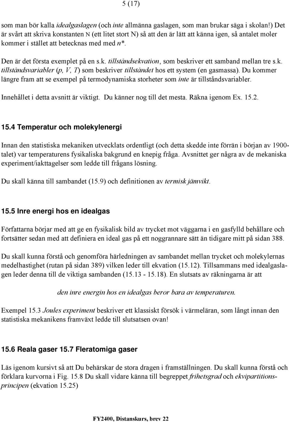 k. tillståndsvariabler (,, ) som beskriver tillståndet hos ett system (en gasmassa). Du kommer längre fram att se exemel å termodynamiska storheter som inte är tillståndsvariabler.