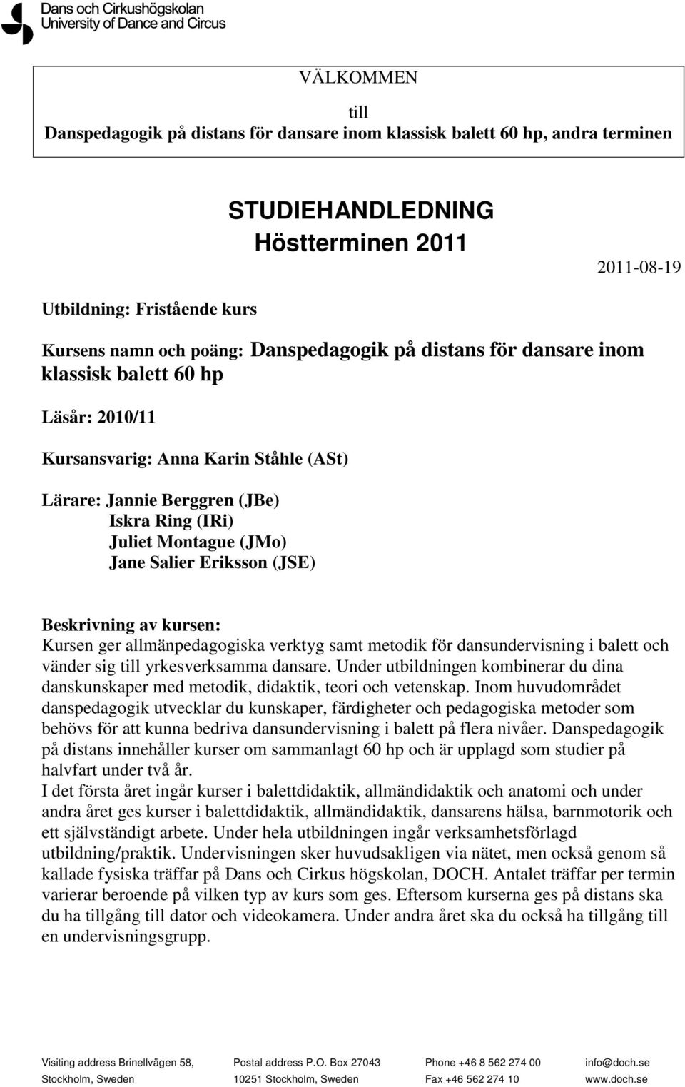 Eriksson (JSE) Beskrivning av kursen: Kursen ger allmänpedagogiska verktyg samt metodik för dansundervisning i balett och vänder sig till yrkesverksamma dansare.