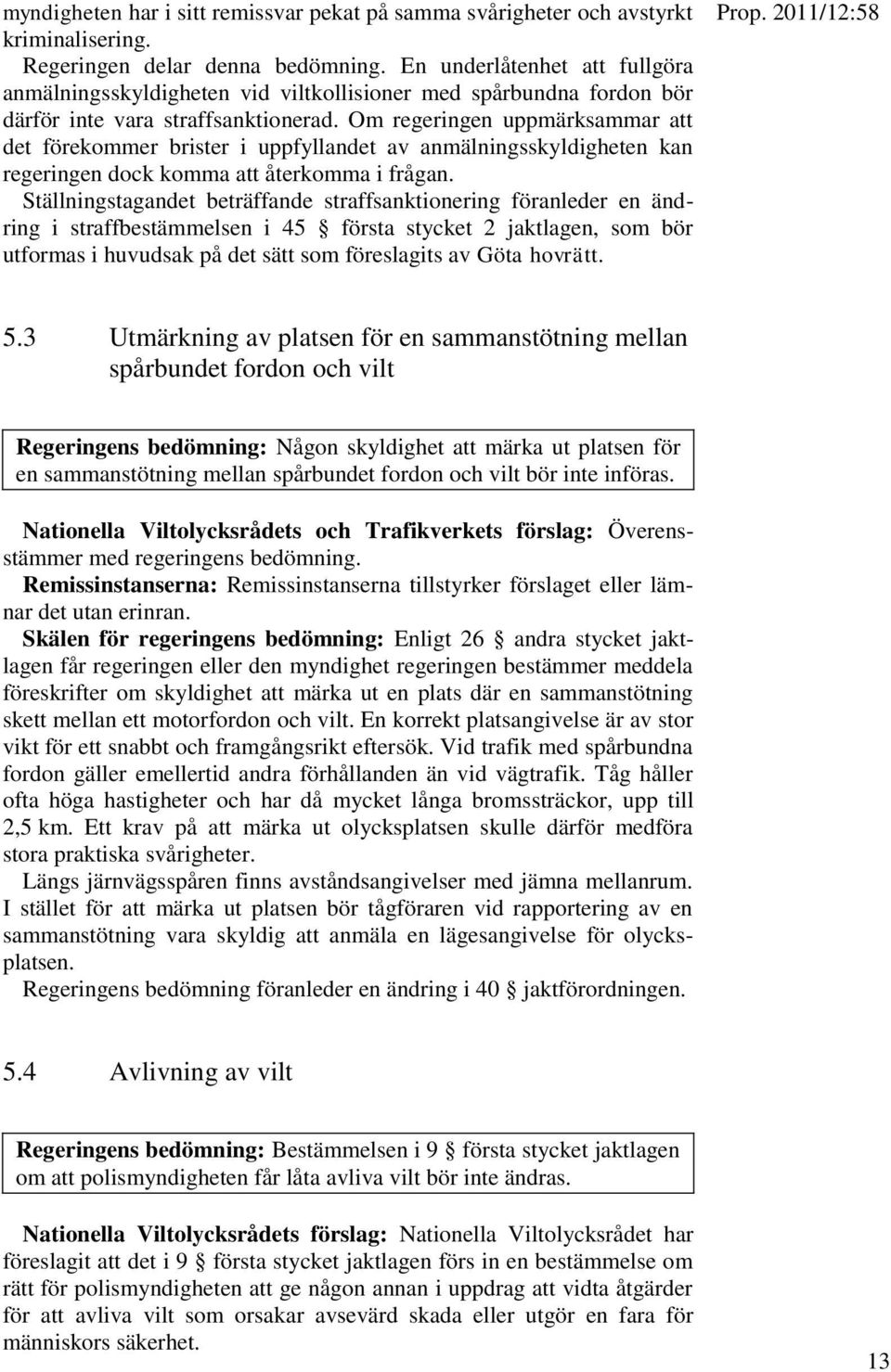 Om regeringen uppmärksammar att det förekommer brister i uppfyllandet av anmälningsskyldigheten kan regeringen dock komma att återkomma i frågan.