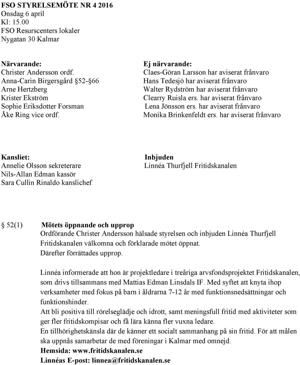 Ej närvarande: Claes-Göran Larsson har aviserat frånvaro Hans Tedesjö har aviserat frånvaro Walter Rydström har aviserat frånvaro Clearry Ruisla ers. har aviserat frånvaro Lena Jönsson ers.