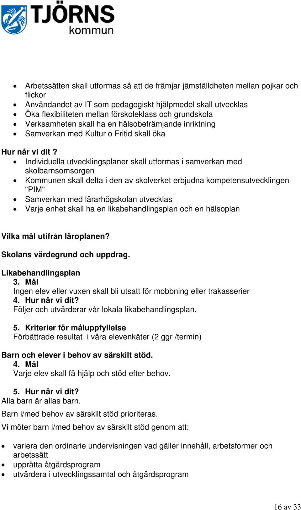 Individuella utvecklingsplaner skall utformas i samverkan med skolbarnsomsorgen Kommunen skall delta i den av skolverket erbjudna kompetensutvecklingen "PIM" Samverkan med lärarhögskolan utvecklas