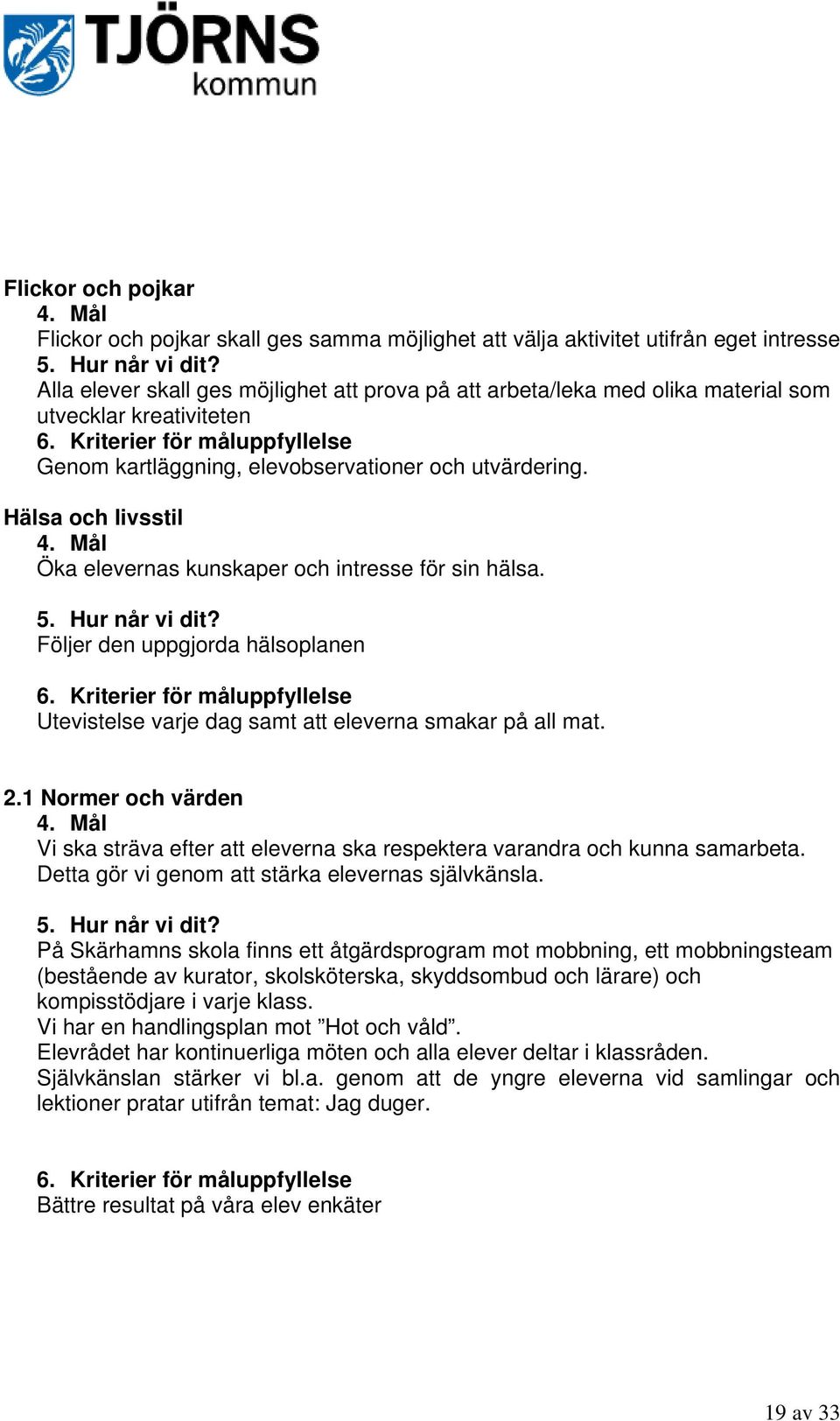 Hälsa och livsstil 4. Mål Öka elevernas kunskaper och intresse för sin hälsa. 5. Hur når vi dit? Följer den uppgjorda hälsoplanen 6.