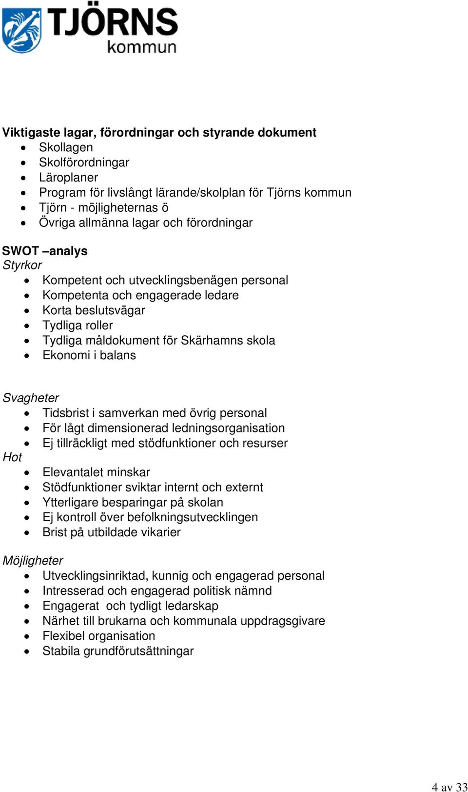 Svagheter Tidsbrist i samverkan med övrig personal För lågt dimensionerad ledningsorganisation Ej tillräckligt med stödfunktioner och resurser Hot Elevantalet minskar Stödfunktioner sviktar internt