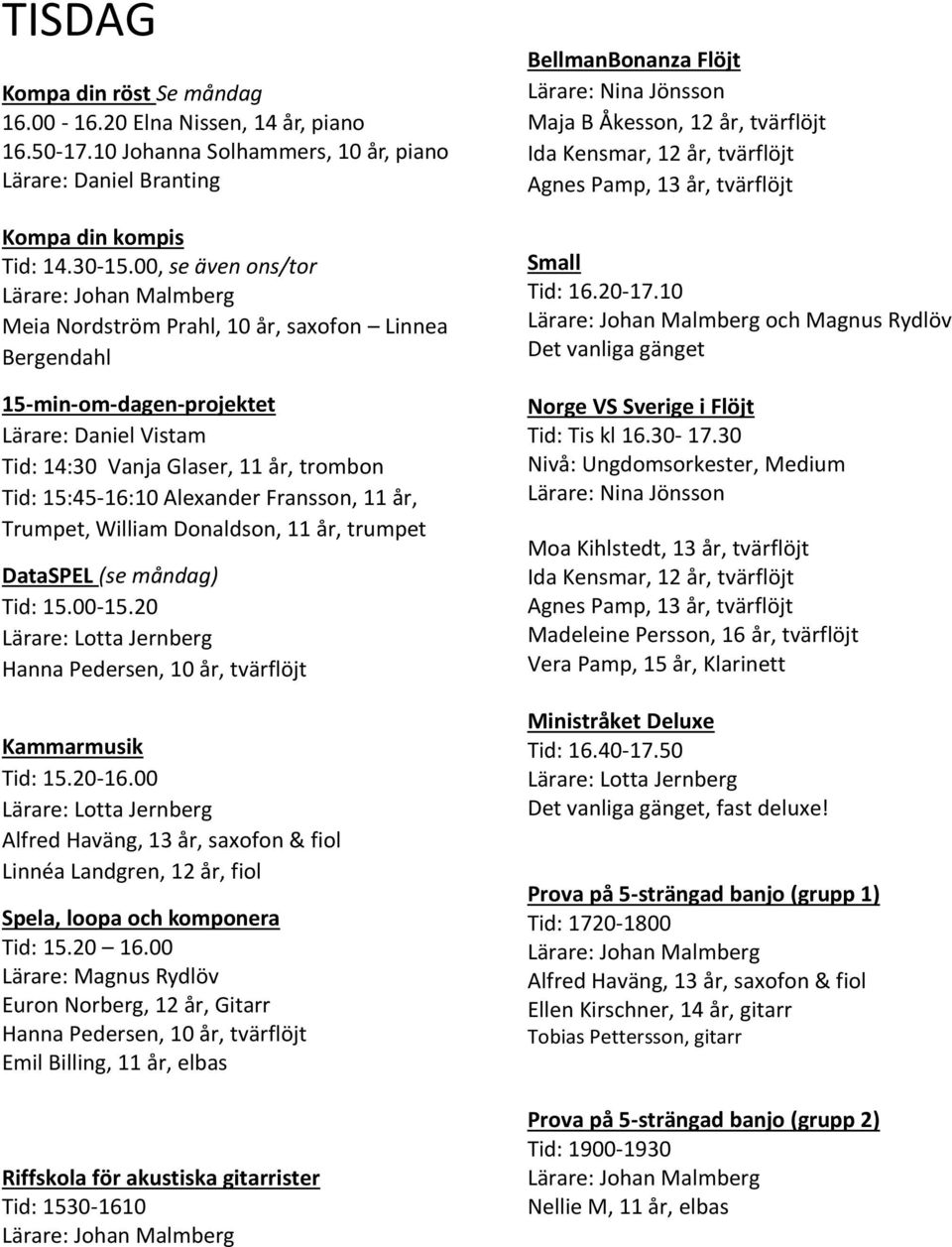 William Donaldson, 11 år, trumpet DataSPEL (se måndag) Tid: 15.00-15.20 Hanna Pedersen, 10 år, tvärflöjt Kammarmusik Tid: 15.20-16.00 Linnéa Landgren, 12 år, fiol Spela, loopa och komponera Tid: 15.