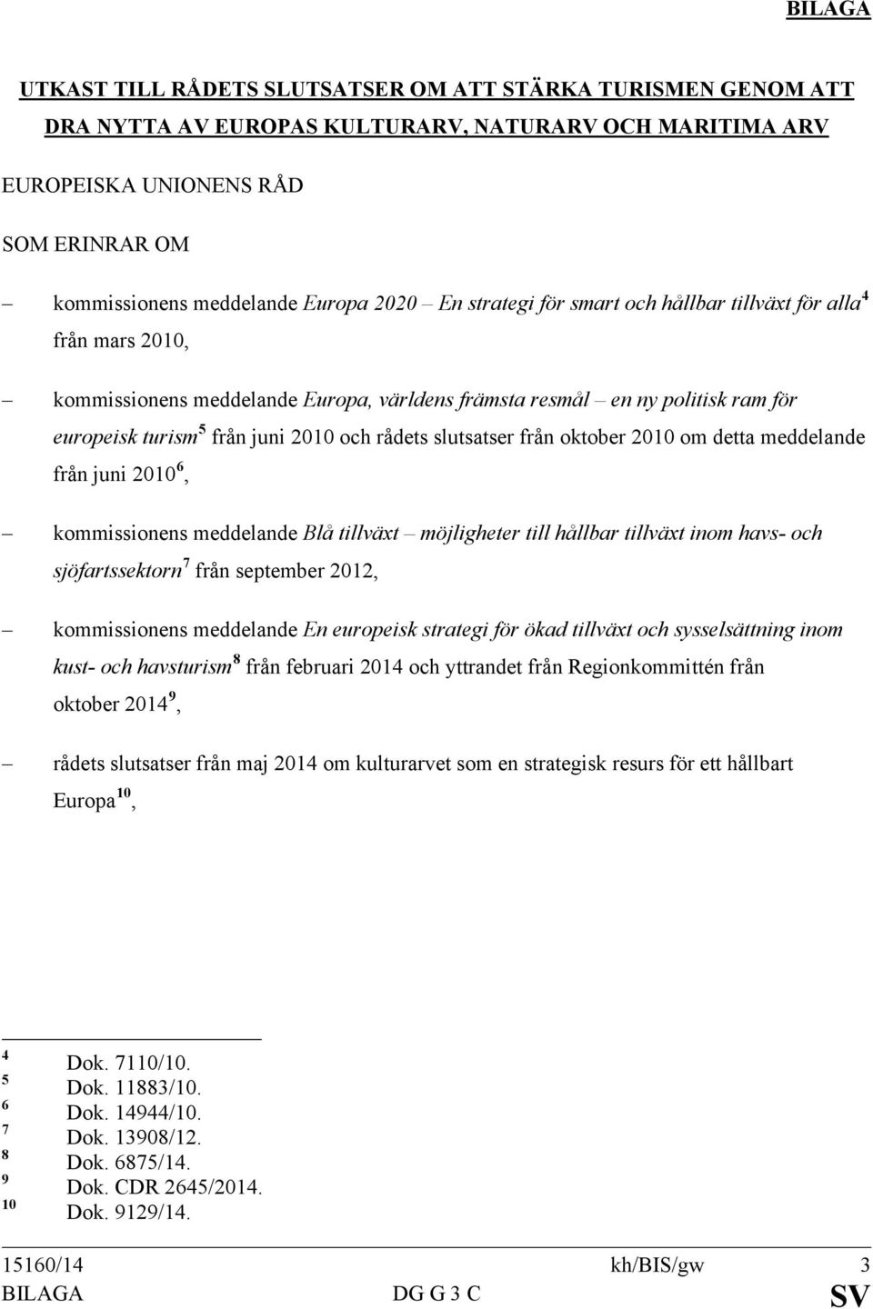 slutsatser från oktober 2010 om detta meddelande från juni 2010 6, kommissionens meddelande Blå tillväxt möjligheter till hållbar tillväxt inom havs- och sjöfartssektorn 7 från september 2012,