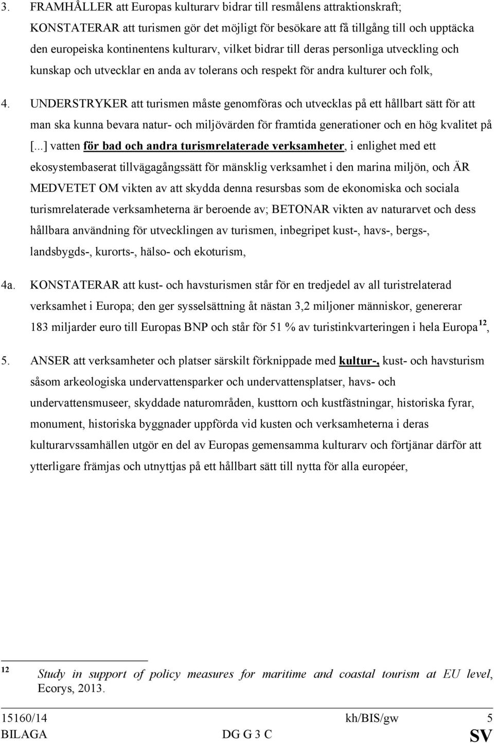 UNDERSTRYKER att turismen måste genomföras och utvecklas på ett hållbart sätt för att man ska kunna bevara natur- och miljövärden för framtida generationer och en hög kvalitet på [.