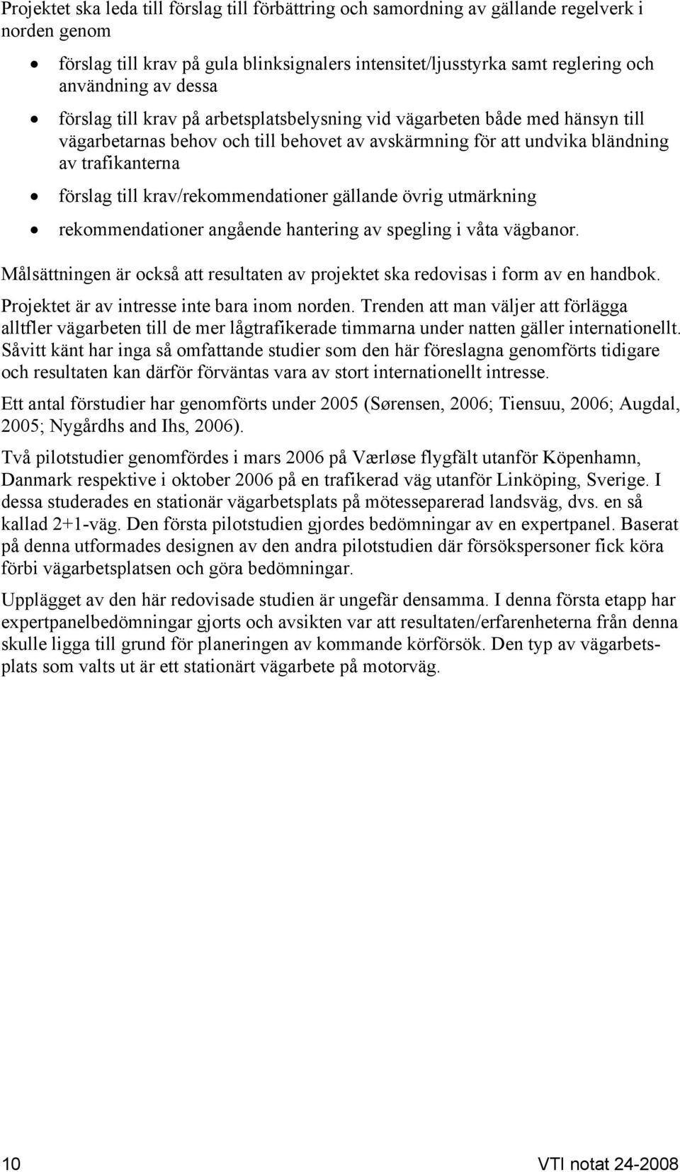 krav/rekommendationer gällande övrig utmärkning rekommendationer angående hantering av spegling i våta vägbanor. Målsättningen är också att resultaten av projektet ska redovisas i form av en handbok.