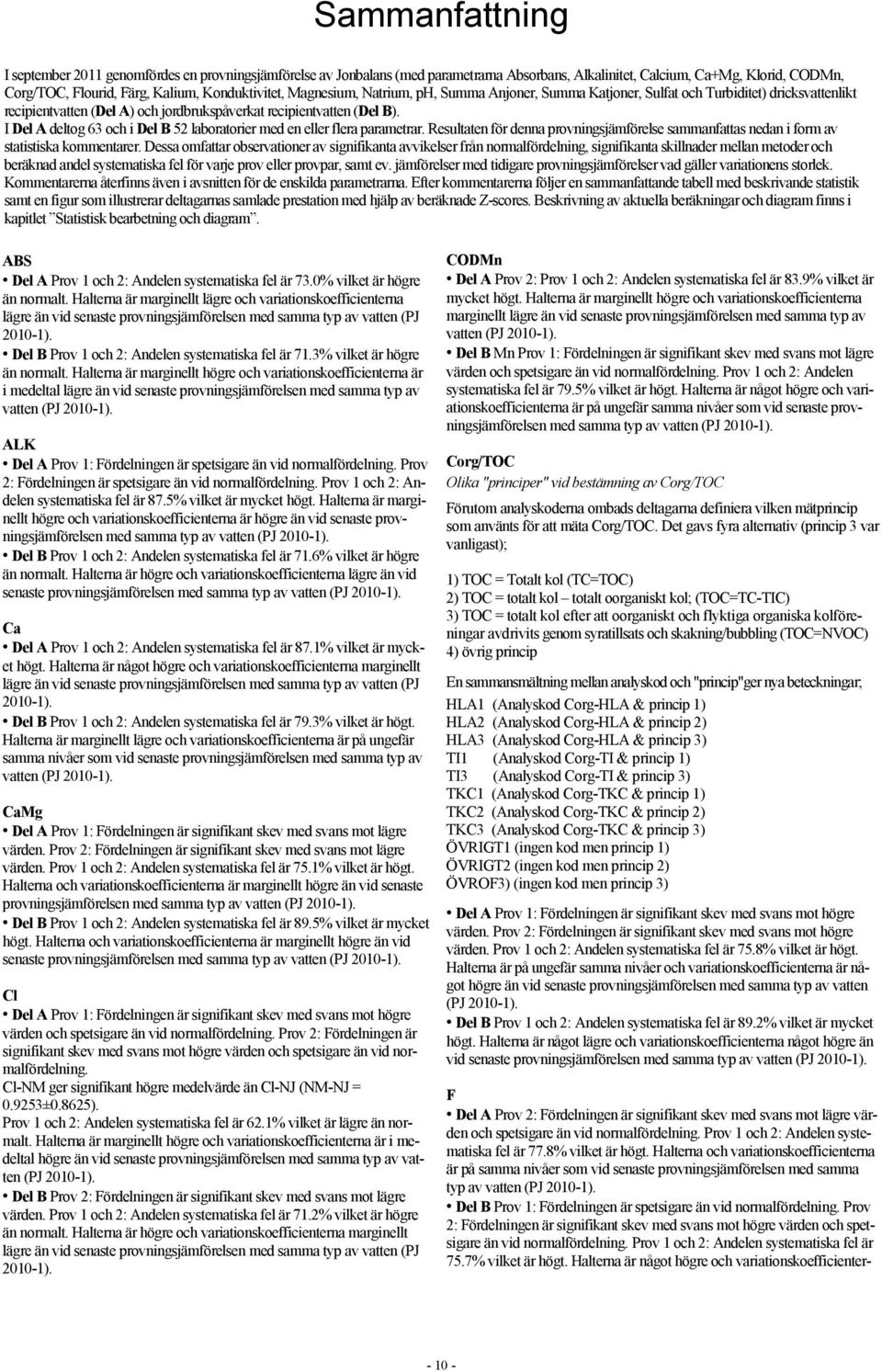 I Del A deltog 6 och i Del B 5 laboratorier med en eller flera parametrar. Resultaten för denna provningsjämförelse sammanfattas nedan i form av statistiska kommentarer.
