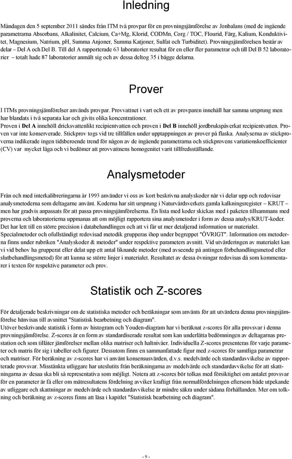 Till del A rapporterade 6 laboratorier resultat för en eller fler parametrar och till Del B 5 laboratorier totalt hade 87 laboratorier anmält sig och av dessa deltog 5 i bägge delarna.