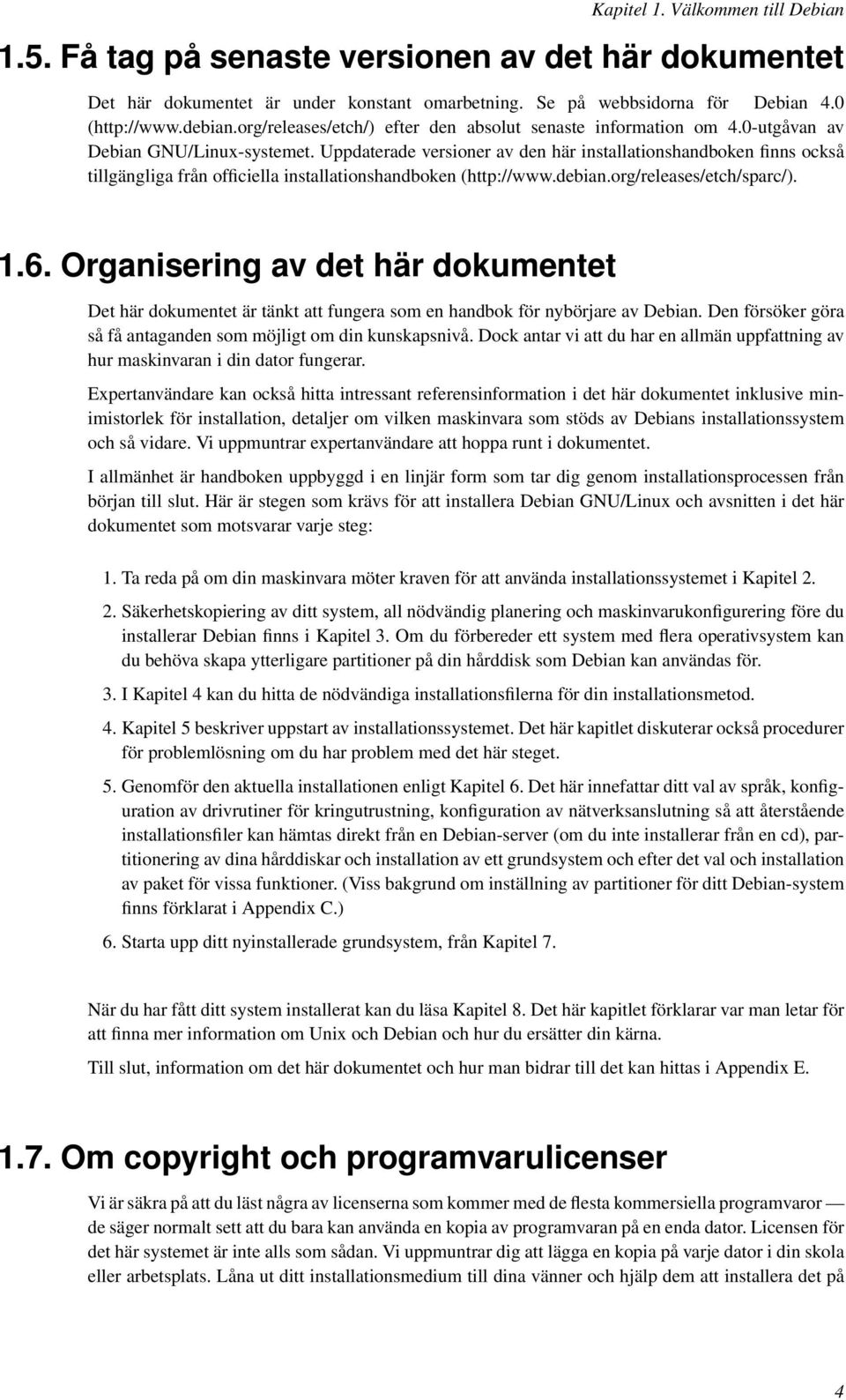 Uppdaterade versioner av den här installationshandboken finns också tillgängliga från officiella installationshandboken (http://www.debian.org/releases/etch/sparc/). 1.6.