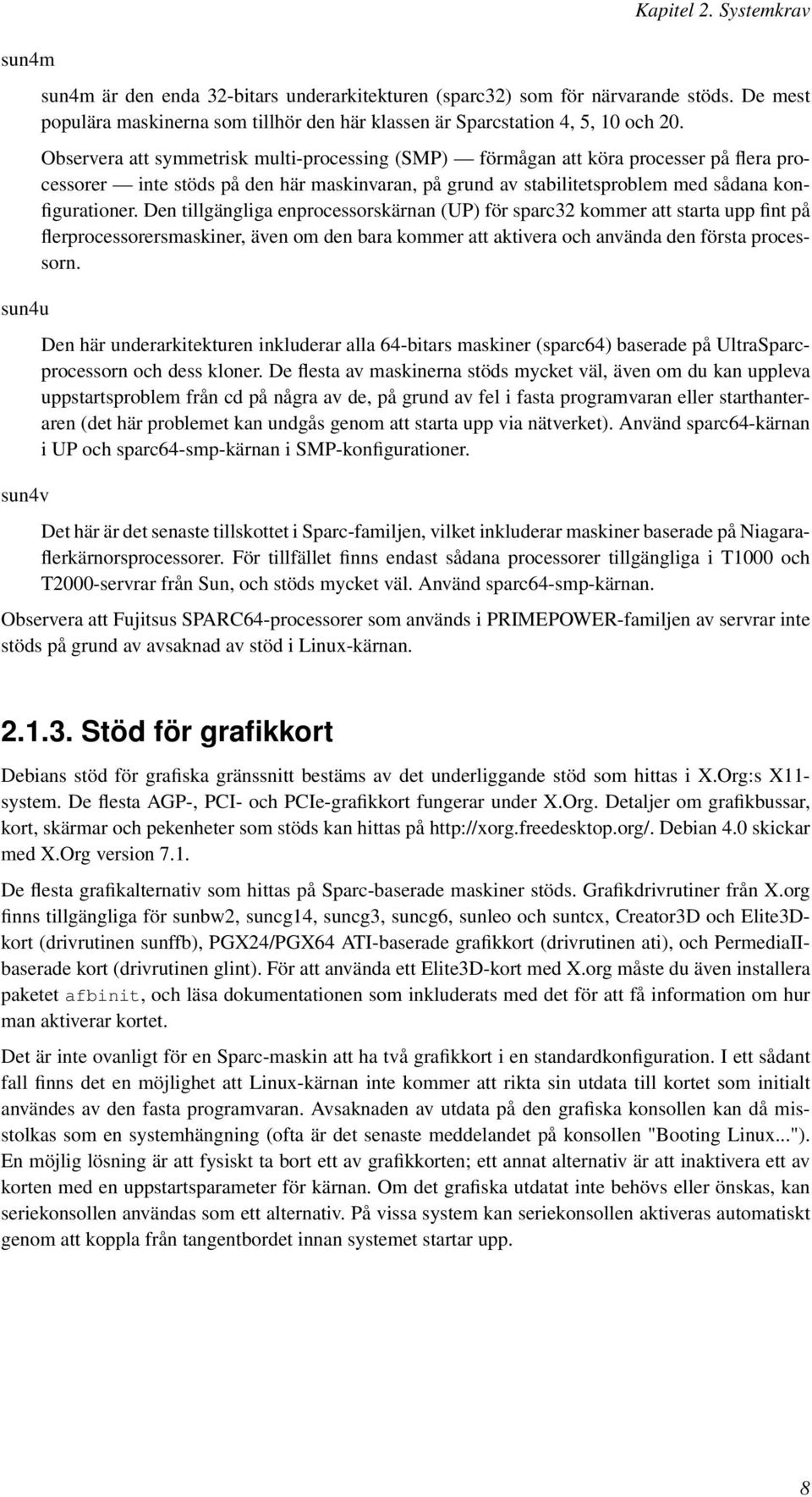 Observera att symmetrisk multi-processing (SMP) förmågan att köra processer på flera processorer inte stöds på den här maskinvaran, på grund av stabilitetsproblem med sådana konfigurationer.