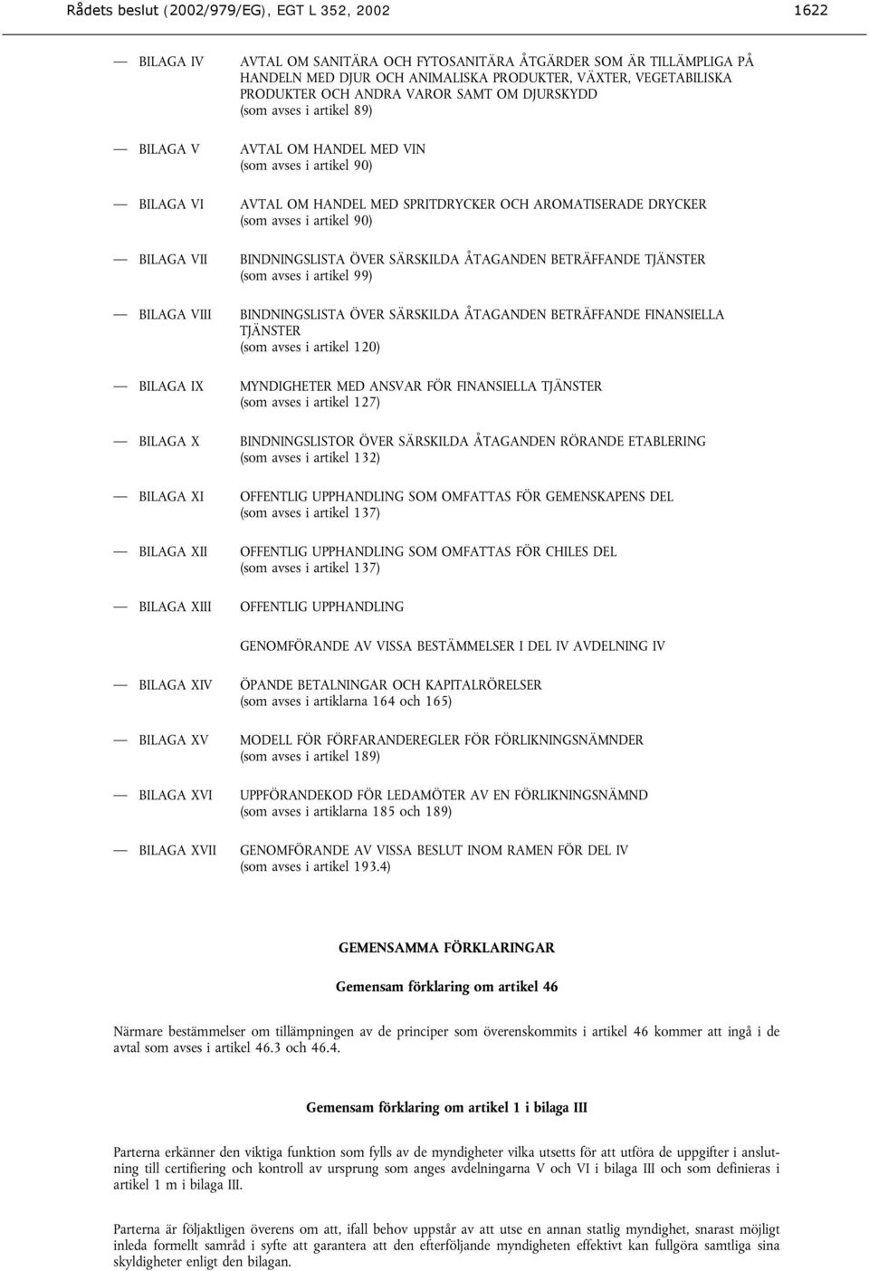 (som avses i artikel 90) BILAGA VII BINDNINGSLISTA ÖVER SÄRSKILDA ÅTAGANDEN BETRÄFFANDE TJÄNSTER (som avses i artikel 99) BILAGA VIII BINDNINGSLISTA ÖVER SÄRSKILDA ÅTAGANDEN BETRÄFFANDE FINANSIELLA