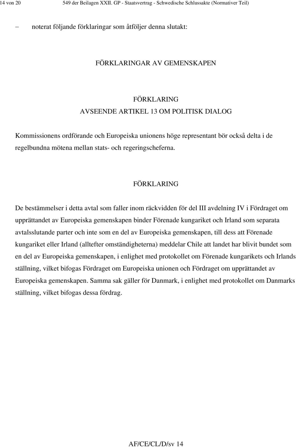 ordförande och Europeiska unionens höge representant bör också delta i de regelbundna mötena mellan stats- och regeringscheferna.