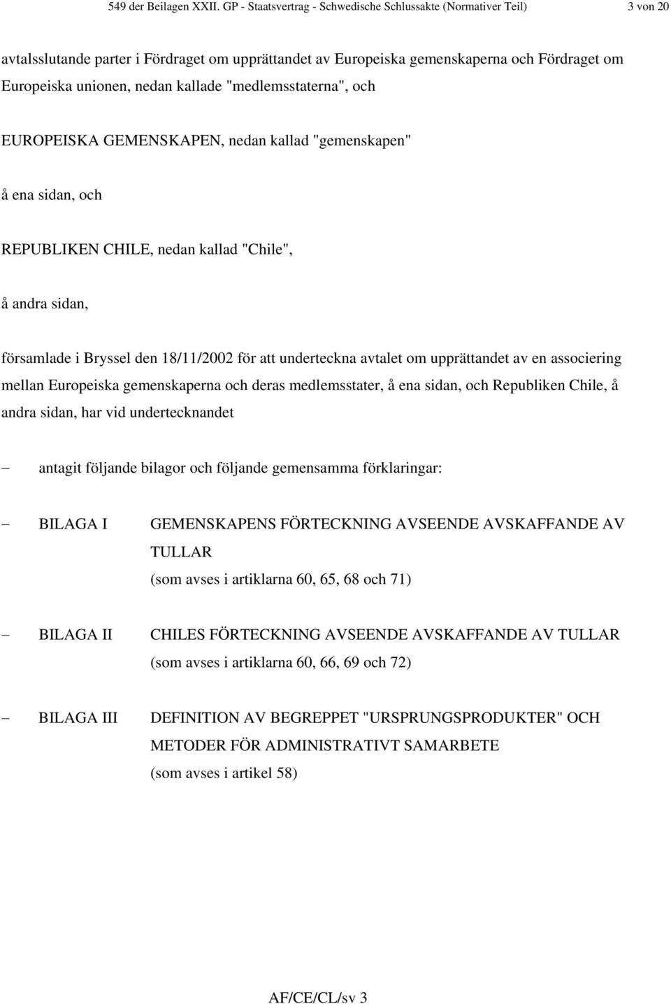 kallade "medlemsstaterna", och EUROPEISKA GEMENSKAPEN, nedan kallad "gemenskapen" å ena sidan, och REPUBLIKEN CHILE, nedan kallad "Chile", å andra sidan, församlade i Bryssel den 18/11/2002 för att