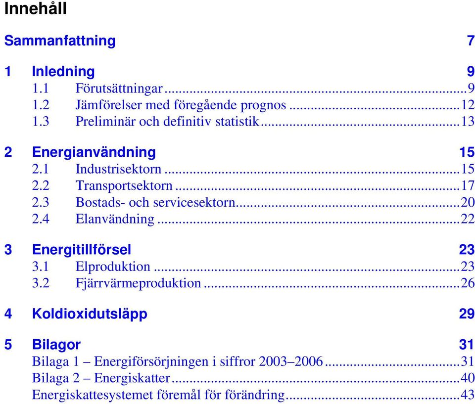 3 Bostads- och servicesektorn...20 2.4 Elanvändning...22 3 Energitillförsel 23 3.1 Elproduktion...23 3.2 Fjärrvärmeproduktion.