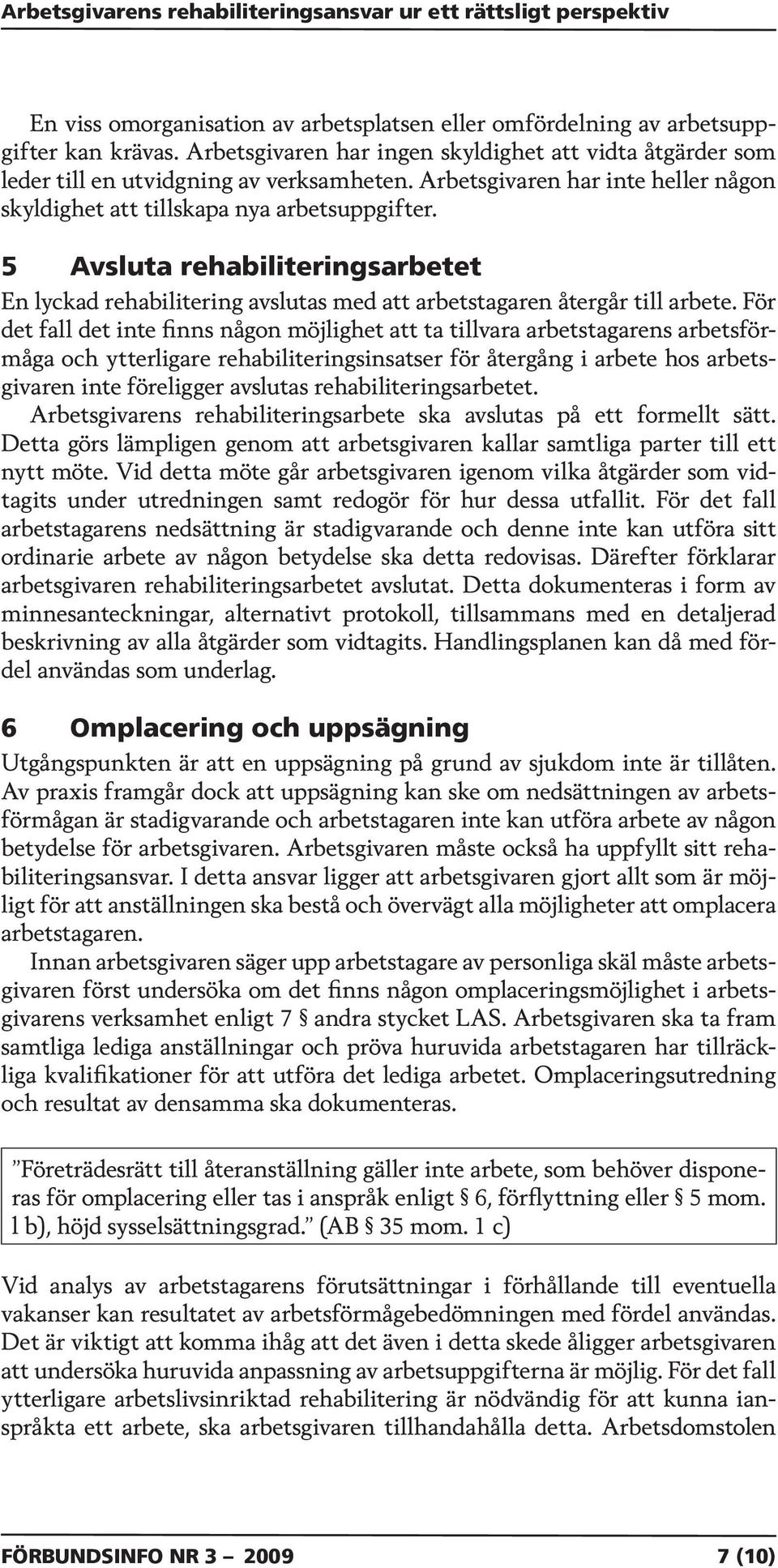 För det fall det inte finns någon möjlighet att ta tillvara arbetstagarens arbetsförmåga och ytterligare rehabiliteringsinsatser för återgång i arbete hos arbetsgivaren inte föreligger avslutas