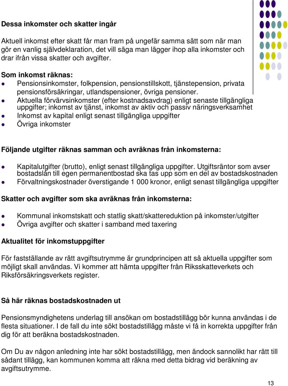 Aktuella förvärvsinkomster (efter kostnadsavdrag) enligt senaste tillgängliga uppgifter; inkomst av tjänst, inkomst av aktiv och passiv näringsverksamhet Inkomst av kapital enligt senast tillgängliga
