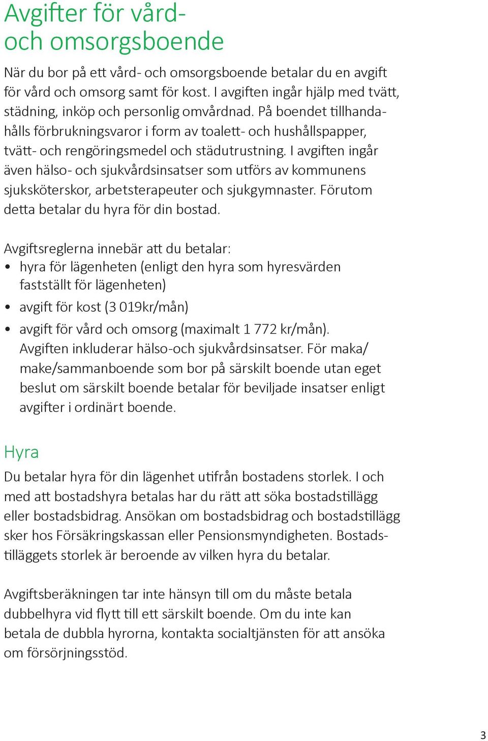 På boendet tillhandahålls förbrukningsvaror i form av toalett- och hushållspapper, tvätt- och rengöringsmedel och städutrustning.
