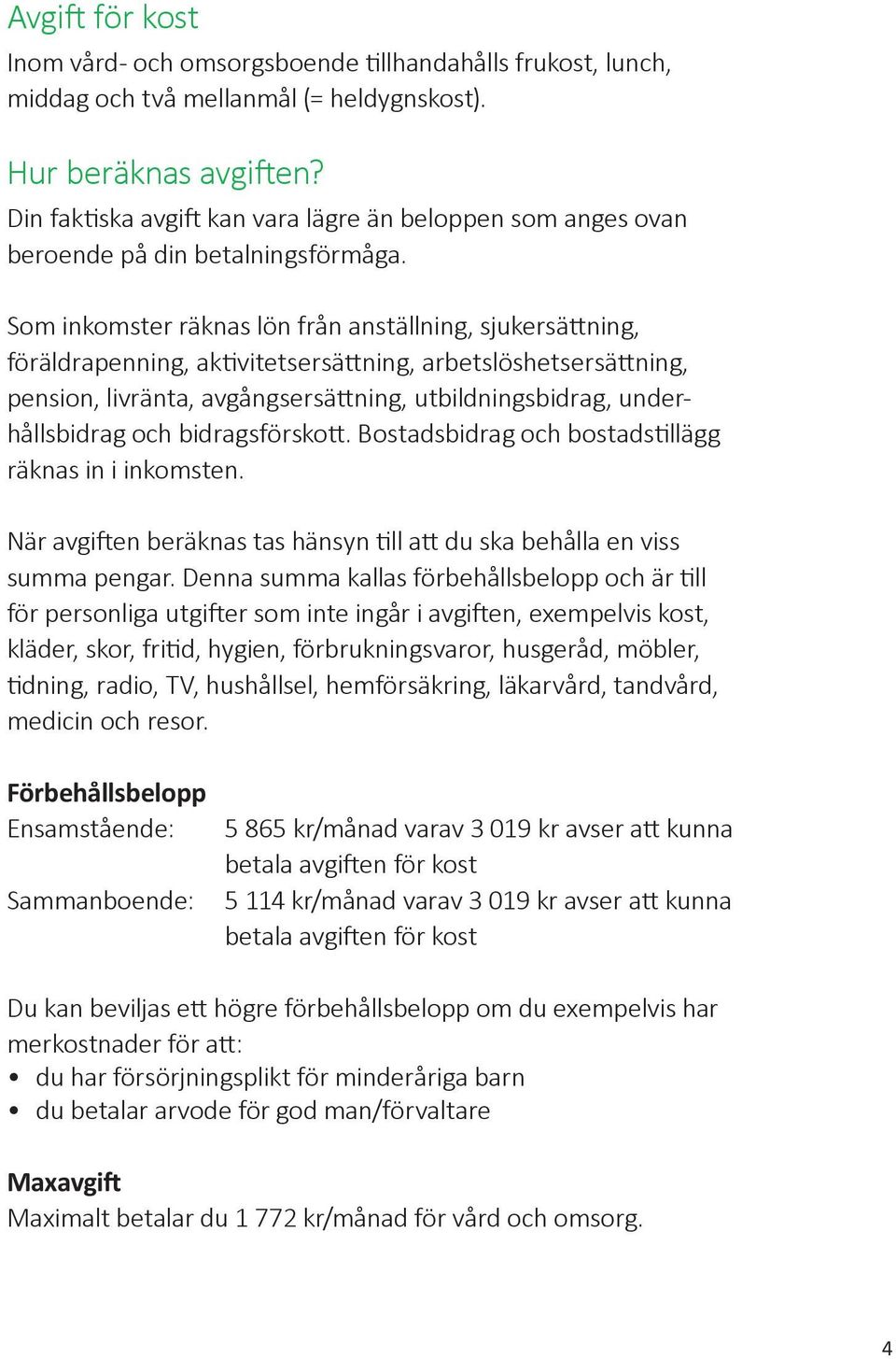 Som inkomster räknas lön från anställning, sjukersättning, föräldra penning, aktivitetsersättning, arbetslöshetsersättning, pension, livränta, avgångsersättning, utbildningsbidrag, underhållsbidrag