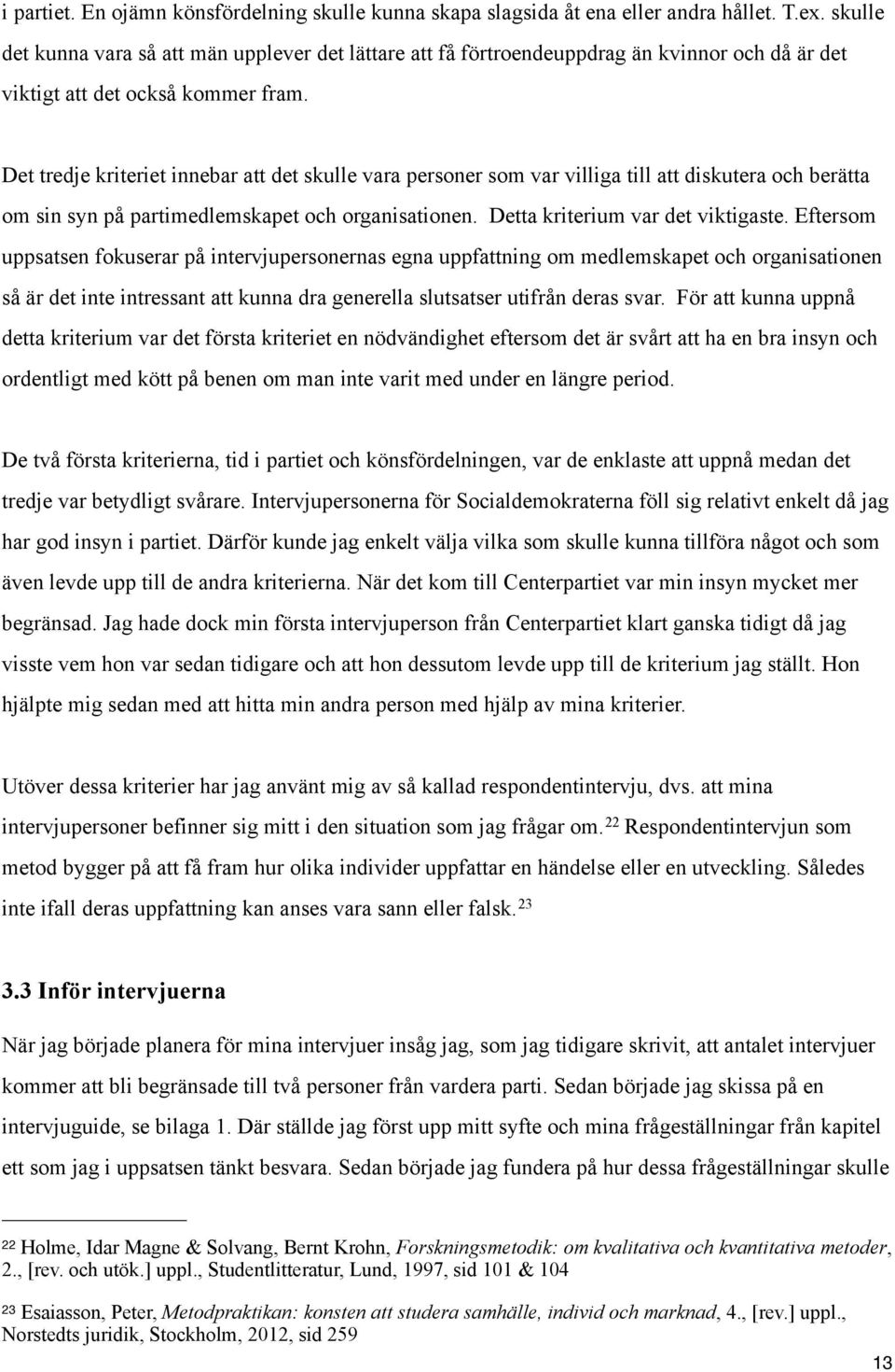 Det tredje kriteriet innebar att det skulle vara personer som var villiga till att diskutera och berätta om sin syn på partimedlemskapet och organisationen. Detta kriterium var det viktigaste.