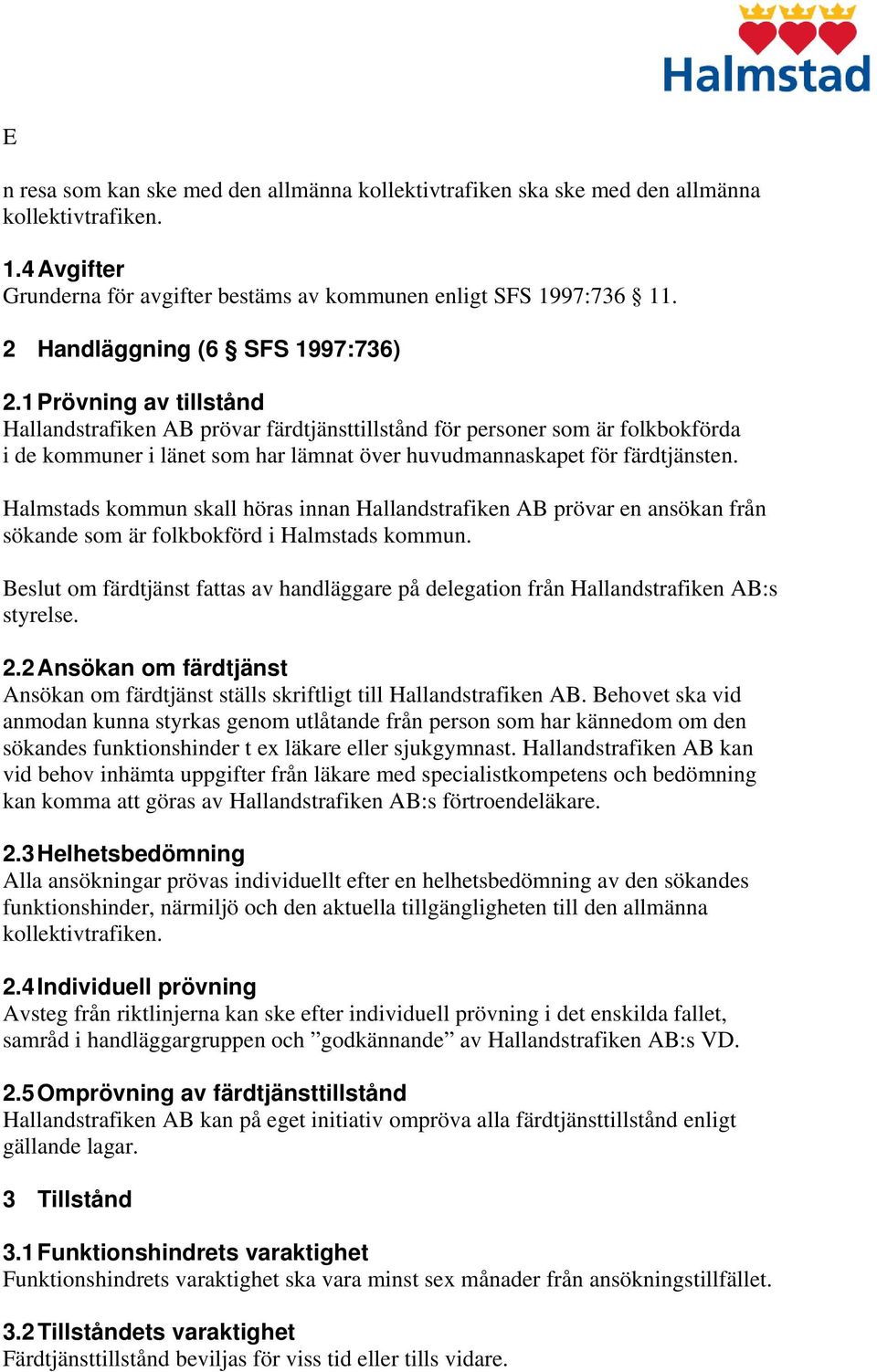 1 Prövning av tillstånd Hallandstrafiken AB prövar färdtjänsttillstånd för personer som är folkbokförda i de kommuner i länet som har lämnat över huvudmannaskapet för färdtjänsten.