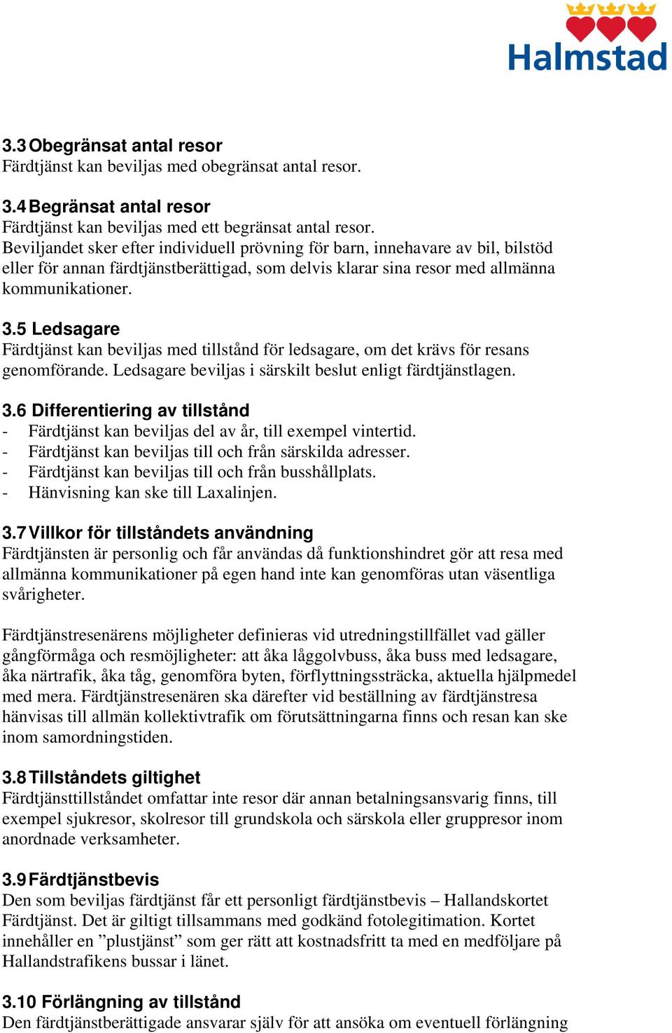 5 Ledsagare Färdtjänst kan beviljas med tillstånd för ledsagare, om det krävs för resans genomförande. Ledsagare beviljas i särskilt beslut enligt färdtjänstlagen. 3.