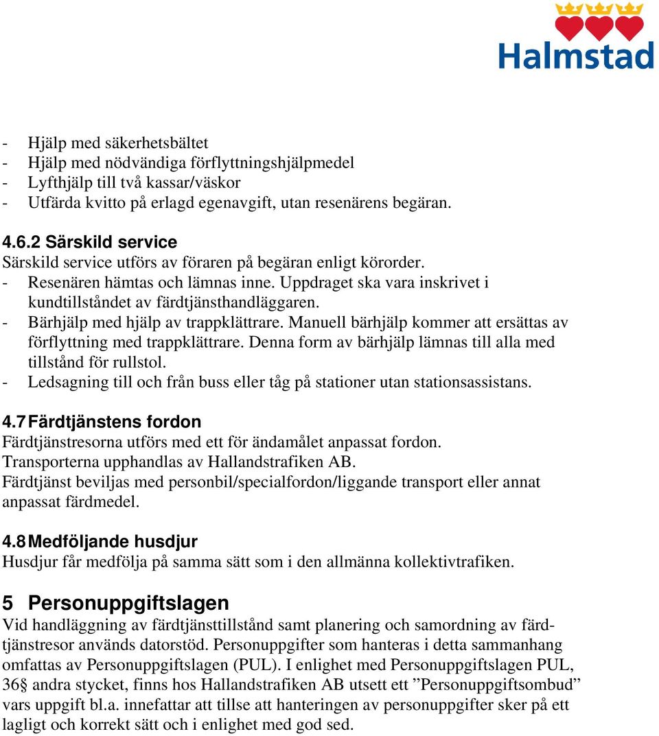 - Bärhjälp med hjälp av trappklättrare. Manuell bärhjälp kommer att ersättas av förflyttning med trappklättrare. Denna form av bärhjälp lämnas till alla med tillstånd för rullstol.