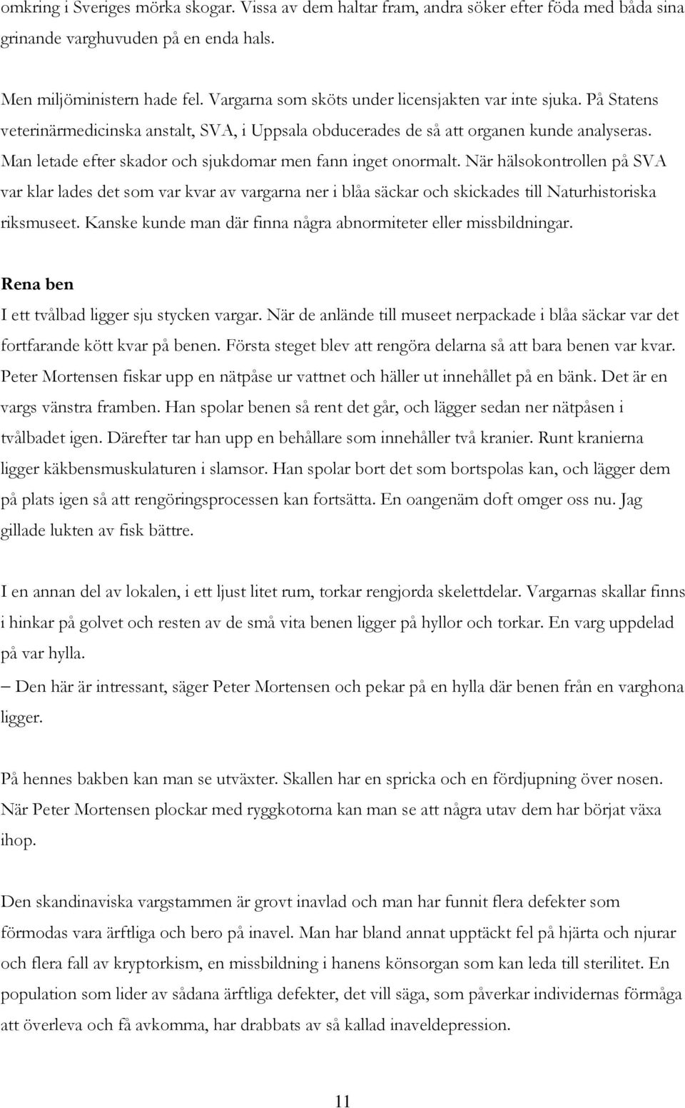 Man letade efter skador och sjukdomar men fann inget onormalt. När hälsokontrollen på SVA var klar lades det som var kvar av vargarna ner i blåa säckar och skickades till Naturhistoriska riksmuseet.